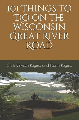 101 Things to Do on the Wisconsin Great River Road by Rogers, Norm