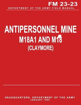 Antipersonnel Mine, M18A1 and M18 (CLAYMORE) (FM 23-23) by Army, Department Of the