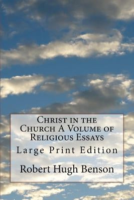 Christ in the Church A Volume of Religious Essays: Large Print Edition by Benson, Robert Hugh