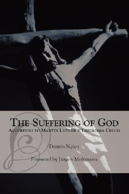 The Suffering of God According to Martin Luther's 'Theologia Crucis' by Ngien, Dennis