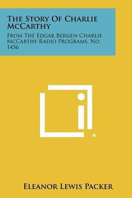 The Story of Charlie McCarthy: From the Edgar Bergen-Charlie McCarthy Radio Programs, No. 1456 by Packer, Eleanor Lewis
