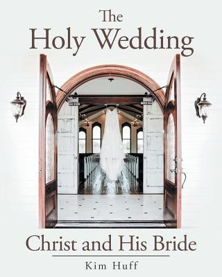 The Holy Wedding: Christ and His Bride by Huff, Kim