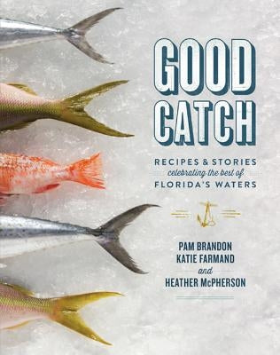 Good Catch: Recipes & Stories Celebrating the Best of Florida's Waters by Brandon, Pam