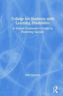 College for Students with Learning Disabilities: A School Counselor's Guide to Fostering Success by Sicherer, Mati