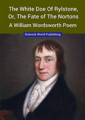 The White Doe of Rylstone, or, The Fate of the Nortons, a William Wordsworth Poem by World Publishing, Dubreck