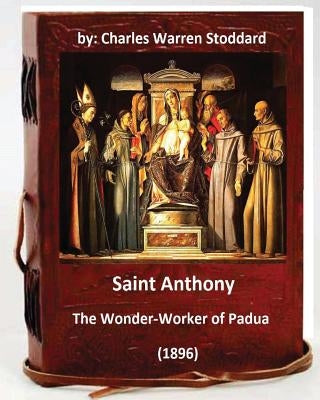 St. Anthony: The Wonder-Worker of Padua. (1896) By: Charles Warren Stoddard by Stoddard, Charles Warren