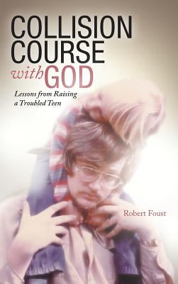 Collision Course with God: Lessons from Raising a Troubled Teen by Foust, Robert