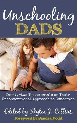 Unschooling Dads: Twenty-two Testimonials on Their Unconventional Approach to Education by Dodd, Sandra