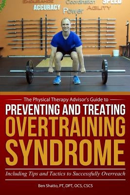 Preventing and Treating Overtraining Syndrome: Including Tips and Tactics to Successfully Overreach by Shatto, Ben