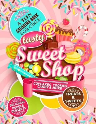 Teen Coloring Book For Girls - Sweets And Treats - Delicious Doodle Desserts: Stress Relief Coloring Books For Teenager Girls; Arts And Crafts Activit by Bookcub