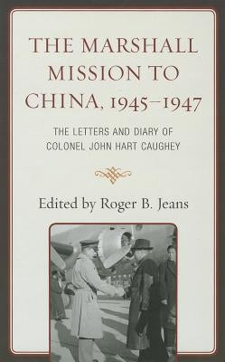 The Marshall Mission to China, 1945-1947: The Letters and Diary of Colonel John Hart Caughey by Jeans, Roger B.