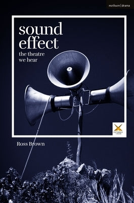 Sound Effect: The Theatre We Hear by Brown, Ross