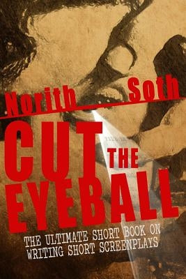 Cut The Eyeball: The Ultimate Short Book on Writing Short Screenplays by Soth, Norith