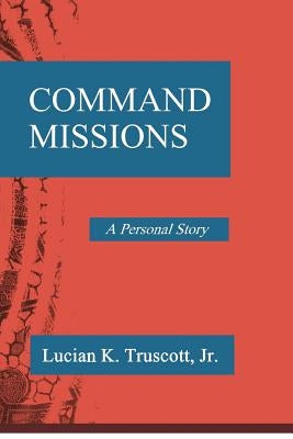 Command Missions: A Personal Story by Truscott Jr, Lucian K.