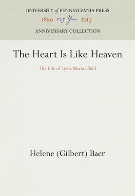 The Heart Is Like Heaven: The Life of Lydia Maria Child by Baer