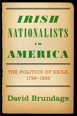 Irish Nationalists in America: The Politics of Exile, 1798-1998 by Brundage, David