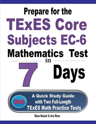 Prepare for the TExES Core Subjects EC-6 Mathematics Test in 7 Days: A Quick Study Guide with Two Full-Length TExES Math Practice Tests by Ross, Ava