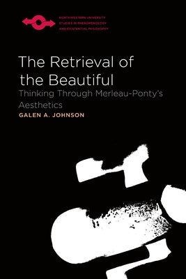The Retrieval of the Beautiful: Thinking Through Merleau-Ponty's Aesthetics by Johnson, Galen A.