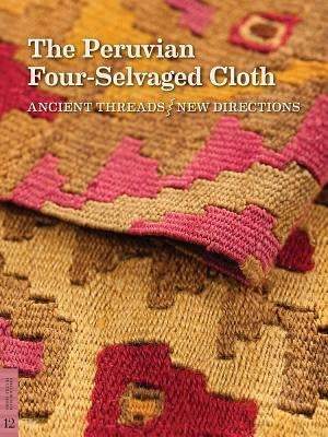 The Peruvian Four-Selvaged Cloth: Ancient Threads / New Directions by Phipps, Elena
