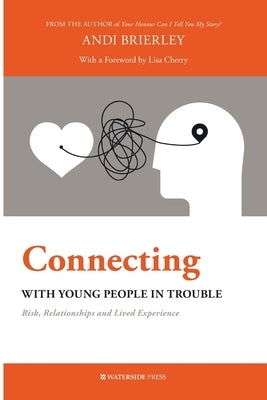 Connecting with Young People in Trouble: Risk, Relationships and Lived Experience by Brierley, Andi