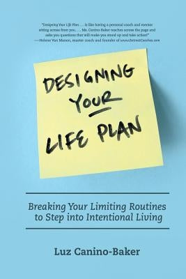 Designing Your Life Plan: Breaking Your Limiting Routines to Step Into Intentional Living by Canino-Baker, Luz N.