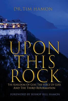 Upon This Rock: The Kingdom of God, The Voice of God, and the Third Reformation by Hamon, Bill