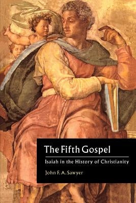 The Fifth Gospel: Isaiah in the History of Christianity by Sawyer, John F. a.