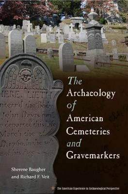 The Archaeology of American Cemeteries and Gravemarkers by Baugher, Sherene