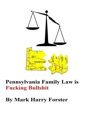 Pennsylvania Family Law is Fucking Bullshit by Forster, Mark Harry