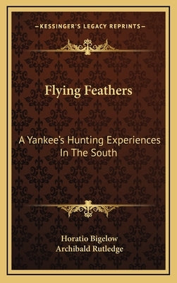 Flying Feathers: A Yankee's Hunting Experiences in the South by Bigelow, Horatio
