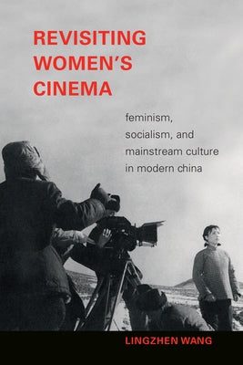 Revisiting Women's Cinema: Feminism, Socialism, and Mainstream Culture in Modern China by Wang, Lingzhen