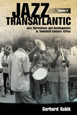 Jazz Transatlantic, Volume II: Jazz Derivatives and Developments in Twentieth-Century Africa by Kubik, Gerhard