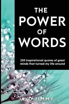 The Power of Words: 250 inspirational quotes of great minds that turned my life around by Jimmy, Ayo