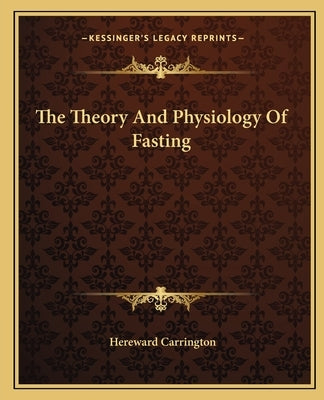 The Theory And Physiology Of Fasting by Carrington, Hereward