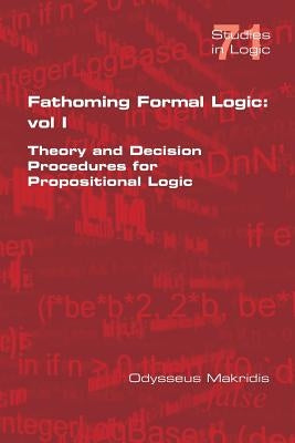 Fathoming Formal Logic: Vol 1: Theory and Decision Procedures for Propositional Logic by Makridis, Odysseus