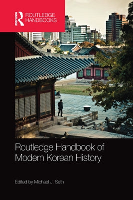 Routledge Handbook of Modern Korean History by Seth, Michael