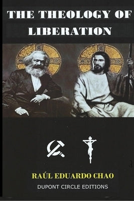 The Theology of Liberation: The Christian-Marxist theological approach seeking the liberation of the poor and the political deliverance of oppress by Chao, Raul
