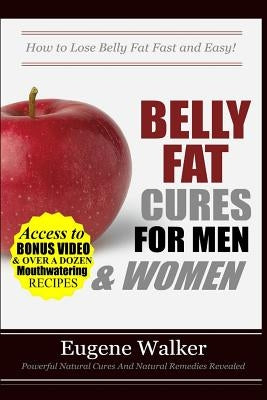Belly Fat Cures for Men and Women: How to Lose Belly Fat Fast and Easy! by Walker, Eugene