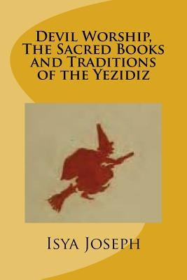 Devil Worship, The Sacred Books and Traditions of the Yezidiz by Joseph, Isya