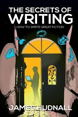 The Secrets of Writing: How to Create Great Fiction by Hudnall, James D.