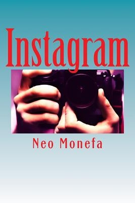 Instagram: Insider Tips and Secrets on How to Gain Followers and Likes that Work Fast by Monefa, Neo