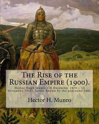 The Rise of the Russian Empire (1900). By: Hector H. Munro (history): Hector Hugh Munro (18 December 1870 - 14 November 1916), better known by the pen by Munro, Hector H.