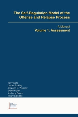 The Self-Regulation Model of the Offense and Relapse Process: A Manual Volume 1: Assessment by Ward, Tony