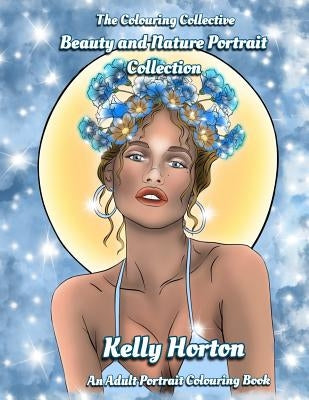 Beauty and Nature Portrait Collection: Adult Portrait Colouring Book by Horton, Kelly