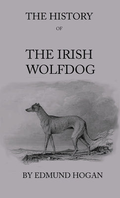 The History Of The Irish Wolfdog by Hogan, Edmund