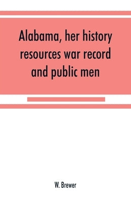 Alabama, her history, resources, war record, and public men: from 1540 to 1872 by Brewer, W.