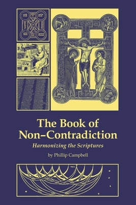 The Book of Non-Contradiction: Harmonizing the Scriptures by Campbell, Phillip