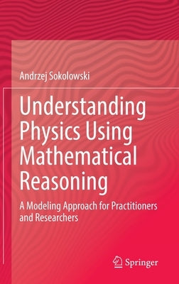 Understanding Physics Using Mathematical Reasoning: A Modeling Approach for Practitioners and Researchers by Sokolowski, Andrzej