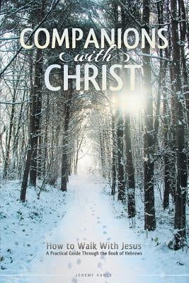 Companions with Christ: How to Walk with Jesus-A Practical Guide Through the Book of Hebrews by Vance, Jeremy