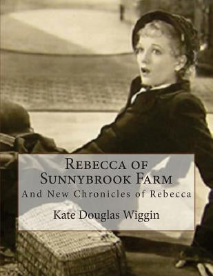 Rebecca of Sunnybrook Farm: And New Chronicles of Rebecca by Wiggin, Kate Douglas